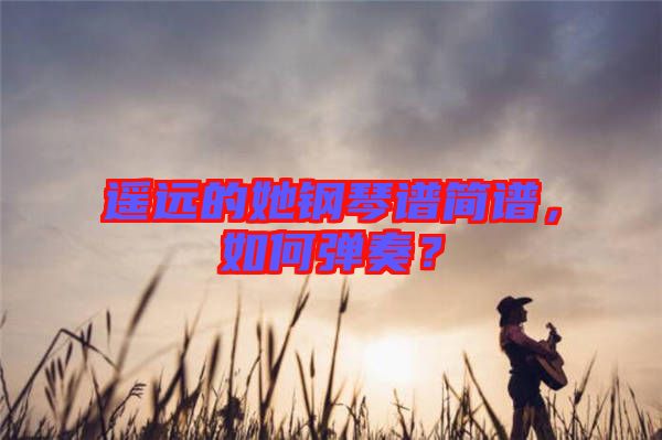 遙遠的她鋼琴譜簡譜，如何彈奏？