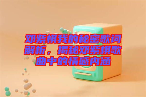 鄧紫棋我的秘密歌詞解析，揭秘鄧紫棋歌曲中的情感內涵