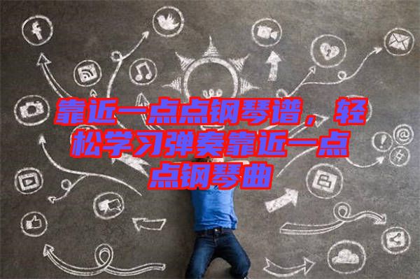 靠近一點(diǎn)點(diǎn)鋼琴譜，輕松學(xué)習(xí)彈奏靠近一點(diǎn)點(diǎn)鋼琴曲
