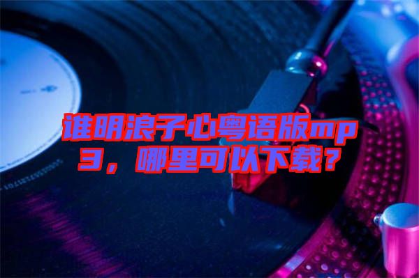 誰明浪子心粵語版mp3，哪里可以下載？