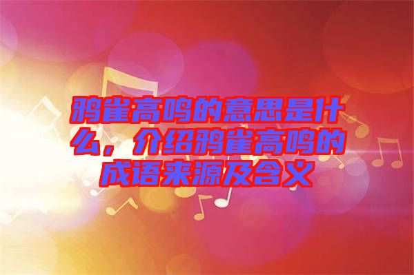 鴉雀高鳴的意思是什么，介紹鴉雀高鳴的成語來源及含義