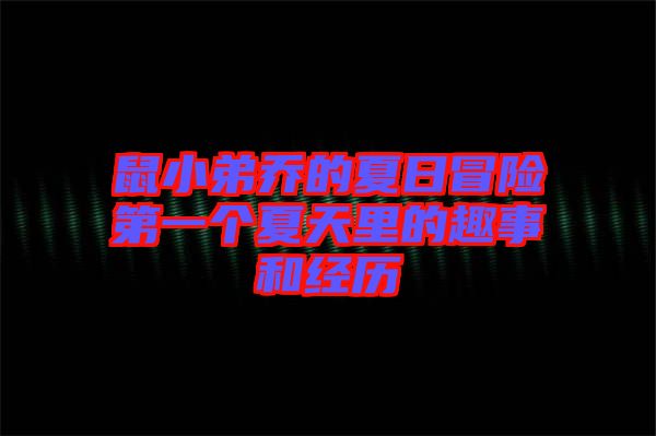 鼠小弟喬的夏日冒險(xiǎn)第一個夏天里的趣事和經(jīng)歷