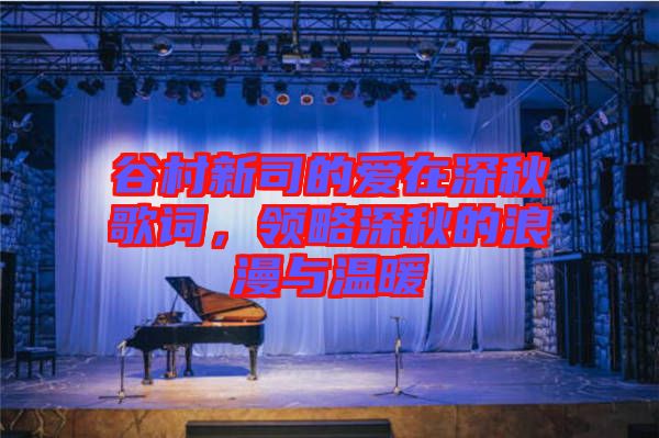 谷村新司的愛在深秋歌詞，領略深秋的浪漫與溫暖