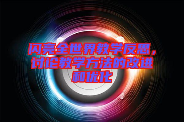 閃亮全世界教學反思，討論教學方法的改進和優化