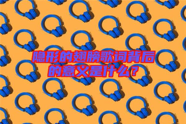 隱形的翅膀歌詞背后的意義是什么？