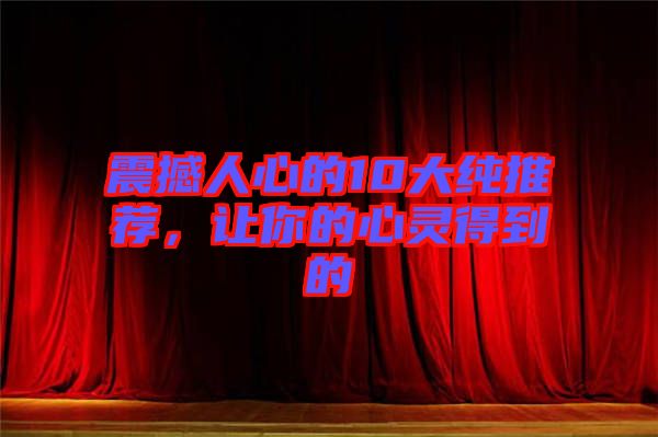 震撼人心的10大純推薦，讓你的心靈得到的