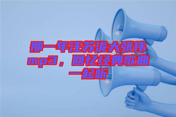 那一年汪蘇瀧大張偉mp3，回憶經典歌曲一起聽