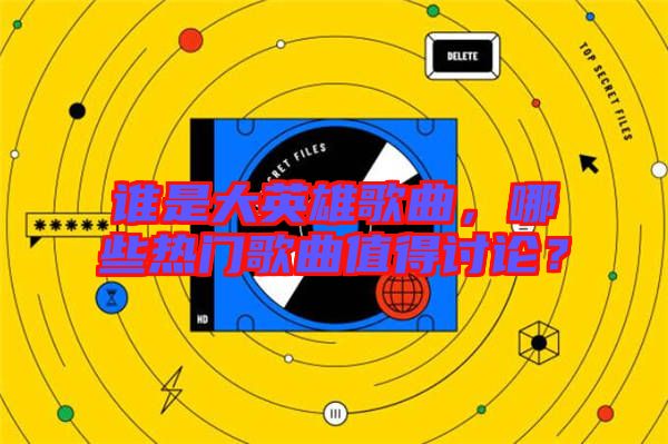 誰(shuí)是大英雄歌曲，哪些熱門歌曲值得討論？