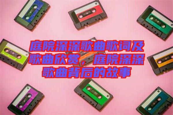 庭院深深歌曲歌詞及歌曲欣賞，庭院深深歌曲背后的故事