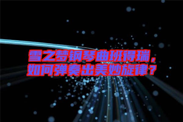 雪之夢鋼琴曲班得瑞，如何彈奏出美妙旋律？