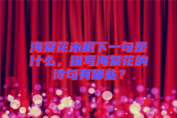 海棠花未眠下一句是什么，描寫海棠花的詩句有哪些？