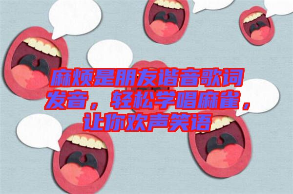 麻煩是朋友諧音歌詞發音，輕松學唱麻雀，讓你歡聲笑語