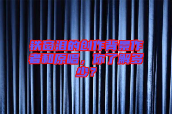 鐵窗淚的創作背景作者和原唱，你了解多少？