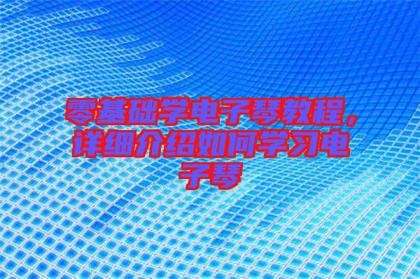 零基礎(chǔ)學(xué)電子琴教程，詳細(xì)介紹如何學(xué)習(xí)電子琴