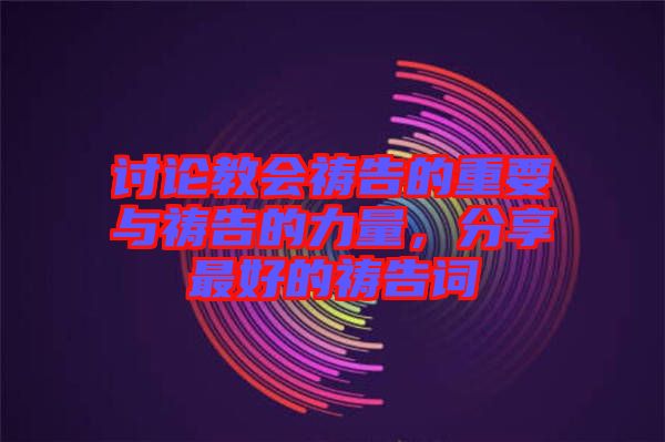 討論教會禱告的重要與禱告的力量，分享最好的禱告詞