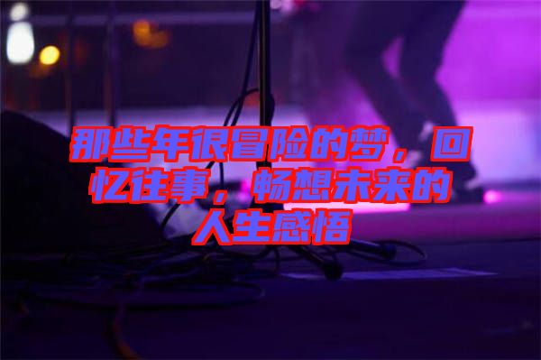 那些年很冒險的夢，回憶往事，暢想未來的人生感悟
