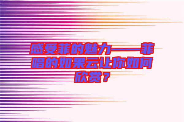 感受菲的魅力——菲唱的如果云讓你如何欣賞？