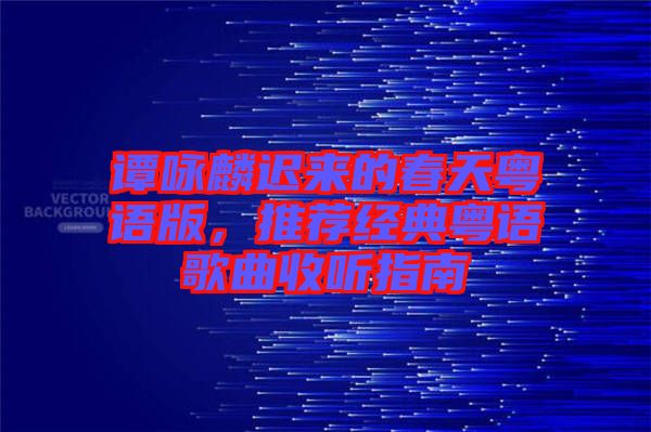譚詠麟遲來的春天粵語版，推薦經典粵語歌曲收聽指南