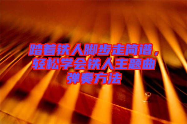 踏著鐵人腳步走簡譜，輕松學(xué)會鐵人主題曲彈奏方法