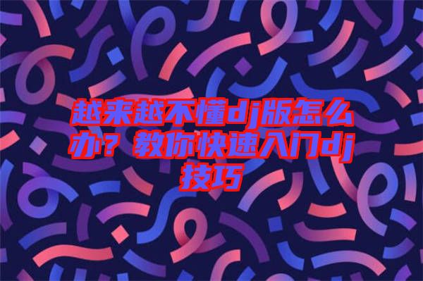 越來越不懂dj版怎么辦？教你快速入門dj技巧