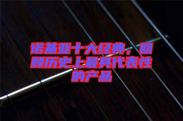 諾基亞十大經典，回顧歷史上最具代表性的產品