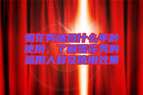 雪花秀適合什么年齡使用，了解雪花秀的適用人群及使用效果