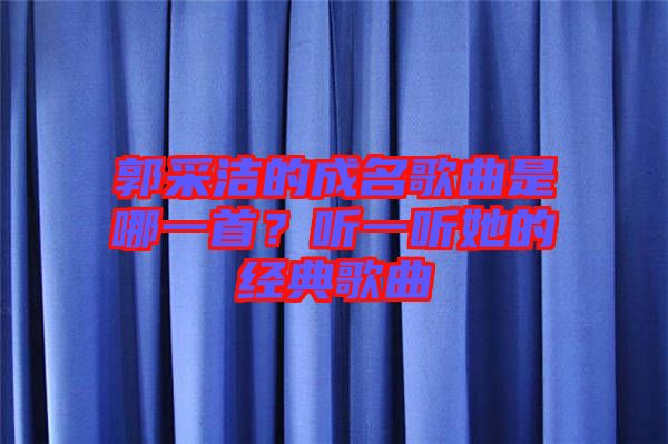 郭采潔的成名歌曲是哪一首？聽一聽她的經典歌曲