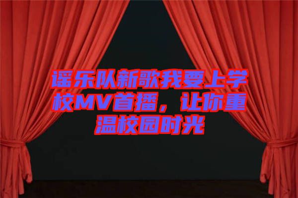 謠樂隊新歌我要上學校MV首播，讓你重溫校園時光