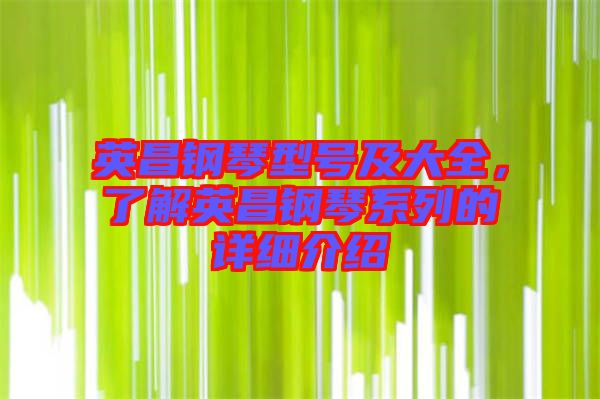英昌鋼琴型號及大全，了解英昌鋼琴系列的詳細介紹