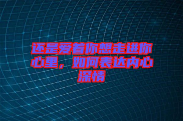 還是愛著你想走進你心里，如何表達內心深情
