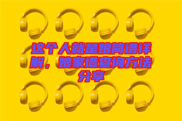 這個人就是娘簡譜詳解，娘家譜查詢方法分享
