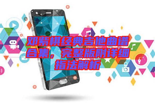 鄧紫棋經(jīng)典吉他曲譜合集，完整版附詳細(xì)指法解析