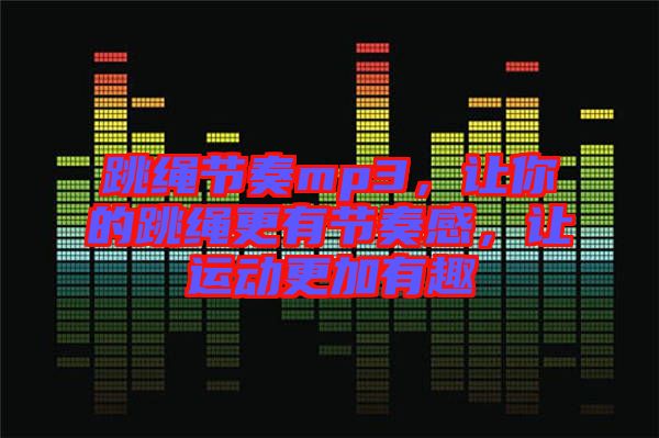 跳繩節奏mp3，讓你的跳繩更有節奏感，讓運動更加有趣