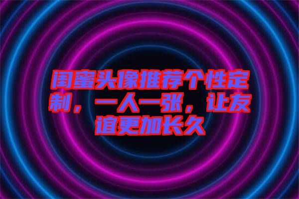 閨蜜頭像推薦個(gè)性定制，一人一張，讓友誼更加長(zhǎng)久