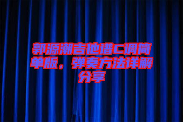 郭源潮吉他譜C調(diào)簡(jiǎn)單版，彈奏方法詳解分享