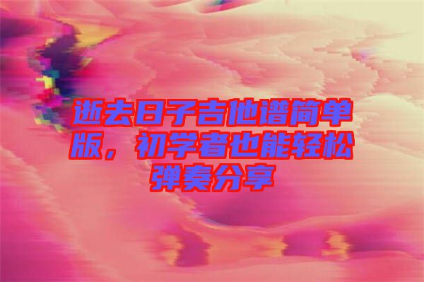 逝去日子吉他譜簡單版，初學(xué)者也能輕松彈奏分享