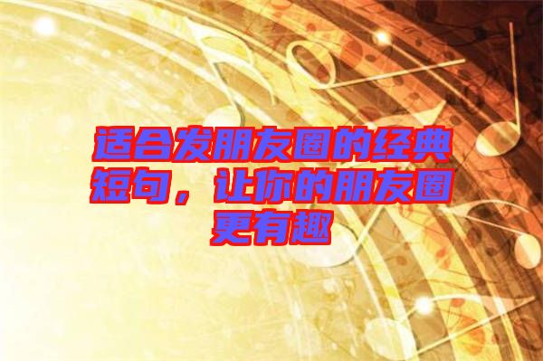 適合發(fā)朋友圈的經(jīng)典短句，讓你的朋友圈更有趣