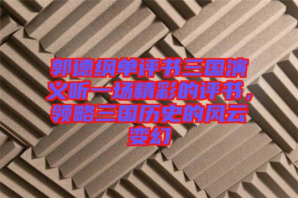 郭德綱單評書三國演義聽一場精彩的評書，領略三國歷史的風云變幻