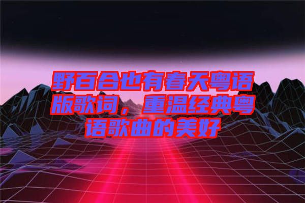 野百合也有春天粵語版歌詞，重溫經(jīng)典粵語歌曲的美好
