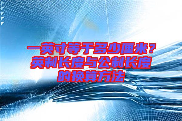 一英寸等于多少厘米？英制長度與公制長度的換算方法