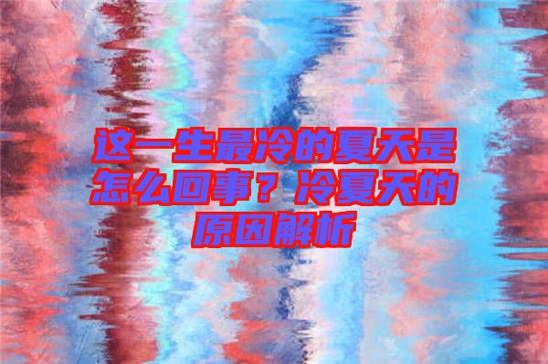 這一生最冷的夏天是怎么回事？冷夏天的原因解析