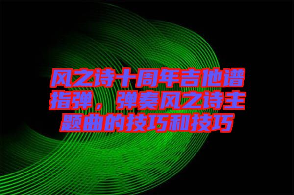 風之詩十周年吉他譜指彈，彈奏風之詩主題曲的技巧和技巧