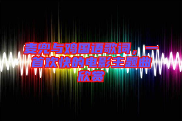 麥兜與雞國語歌詞，一首歡快的電影主題曲欣賞
