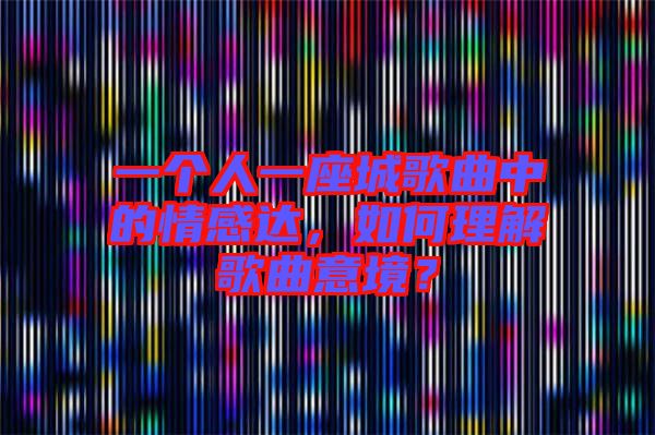 一個人一座城歌曲中的情感達(dá)，如何理解歌曲意境？