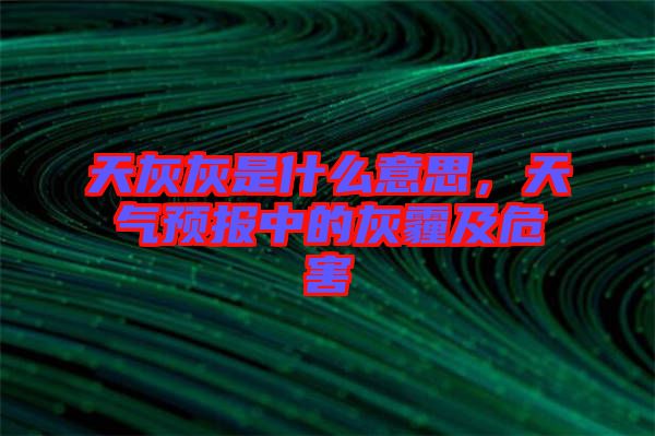 天灰灰是什么意思，天氣預(yù)報中的灰霾及危害