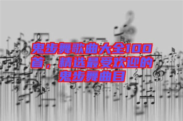 鬼步舞歌曲大全100首，精選最受歡迎的鬼步舞曲目