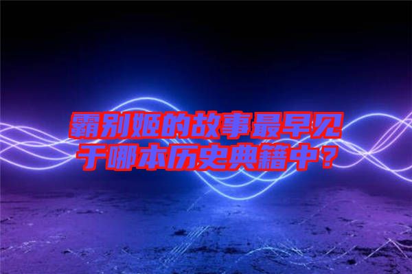 霸別姬的故事最早見于哪本歷史典籍中？