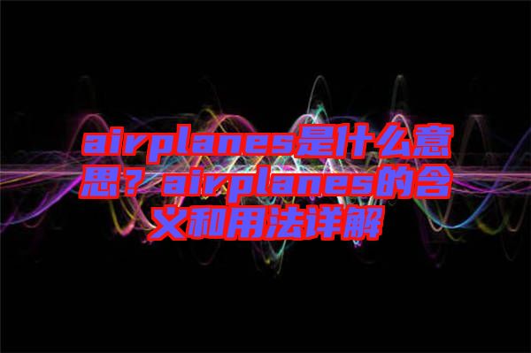 airplanes是什么意思？airplanes的含義和用法詳解