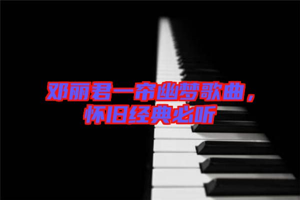 鄧麗君一簾幽夢歌曲，懷舊經典必聽