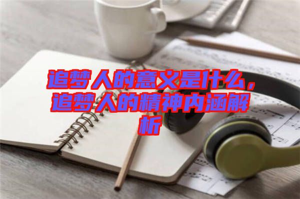 追夢人的意義是什么，追夢人的精神內涵解析